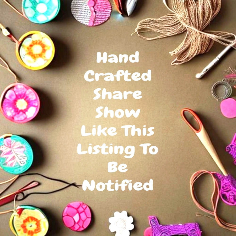 Like this listing to be notified for the Hand Crafted Share Show